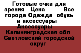 Готовые очки для зрения › Цена ­ 400 - Все города Одежда, обувь и аксессуары » Аксессуары   . Калининградская обл.,Светловский городской округ 